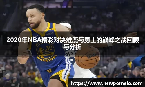 2020年NBA精彩对决雄鹿与勇士的巅峰之战回顾与分析