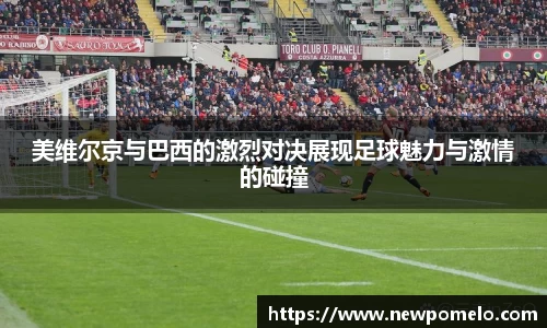 美维尔京与巴西的激烈对决展现足球魅力与激情的碰撞